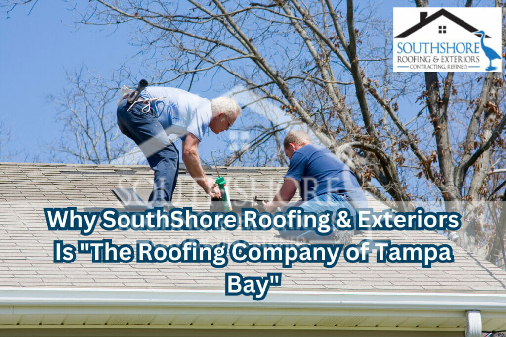 Why SouthShore Roofing & Exteriors Is "The Roofing Company of Tampa Bay