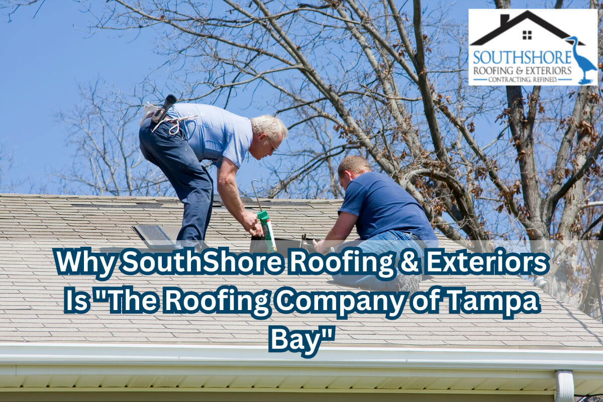 Why SouthShore Roofing & Exteriors Is “The Roofing Company Of Tampa Bay”