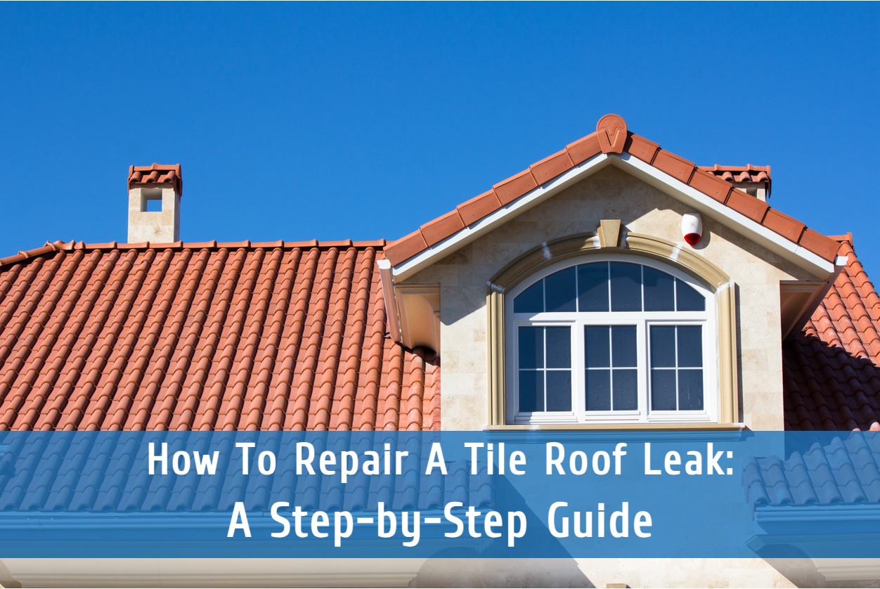 How To Repair A Tile Roof Leak: A Step-by-Step Guide