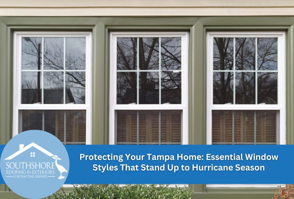 Protecting Your Tampa Home: Essential Window Styles That Stand Up to Hurricane Season