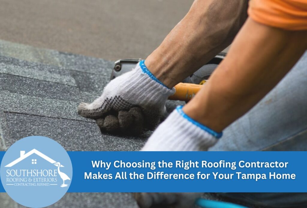 Why Choosing the Right Roofing Contractor Makes All the Difference for Your Tampa Home